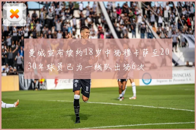曼城宣布续约18岁中场穆卡萨至2030年球员已为一线队出场6次