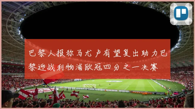 巴黎人报称马尤卢有望复出助力巴黎迎战利物浦欧冠四分之一决赛