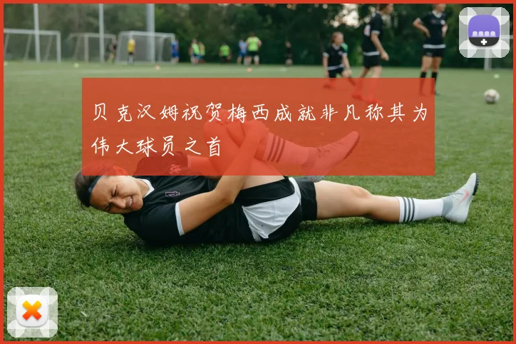 贝克汉姆祝贺梅西成就非凡称其为伟大球员之首