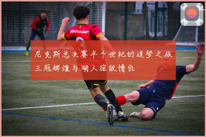 尼克斯总决赛半个世纪的追梦之旅三冠辉煌与湖人宿敌情仇