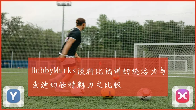 BobbyMarks谈科比试训的统治力与麦迪的独特魅力之比较