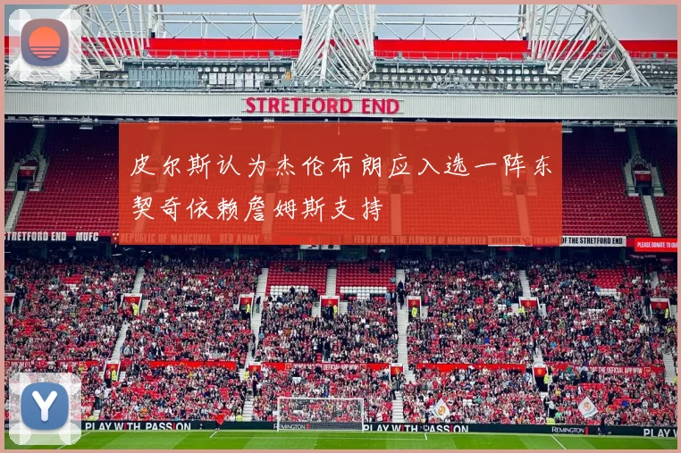 皮尔斯认为杰伦布朗应入选一阵东契奇依赖詹姆斯支持