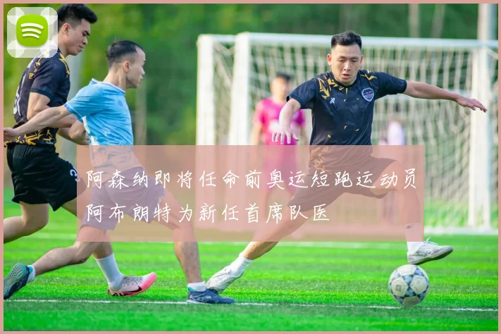 阿森纳即将任命前奥运短跑运动员阿布朗特为新任首席队医