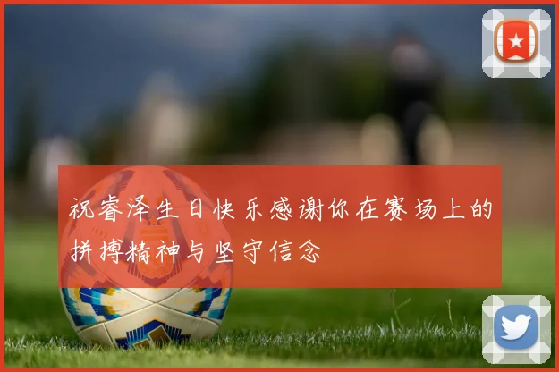 祝睿泽生日快乐感谢你在赛场上的拼搏精神与坚守信念